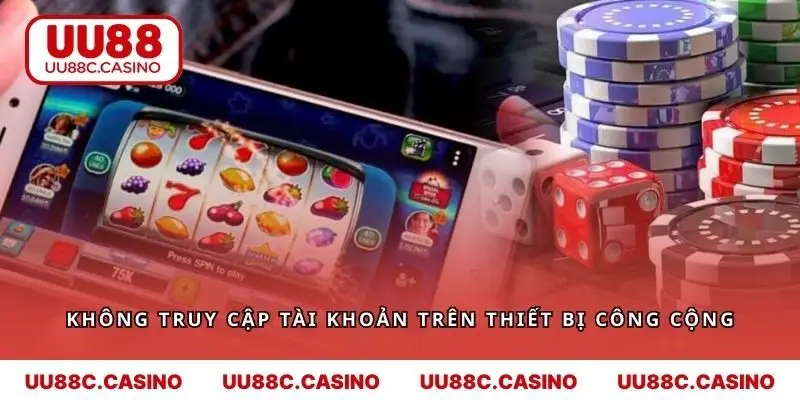 Người chơi không nên truy cập tài khoản cược trên thiết bị công cộng