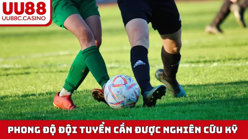 Phong độ đội tuyển cần được nghiên cứu kỹ